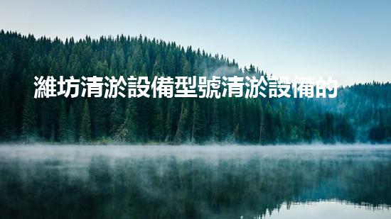 濰坊清淤設備型號清淤設備的選擇與應用技巧揭秘！